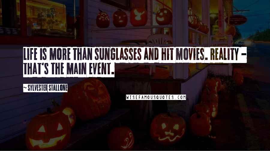 Sylvester Stallone quotes: Life is more than sunglasses and hit movies. Reality - that's the main event.