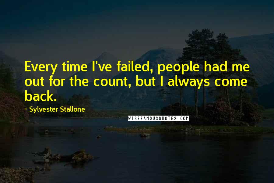 Sylvester Stallone quotes: Every time I've failed, people had me out for the count, but I always come back.