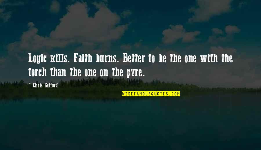 Sylvesterandco Quotes By Chris Galford: Logic kills. Faith burns. Better to be the Sylvesterandco Quotes By Chris Galford: Logic kills. Faith burns. Better to be the
