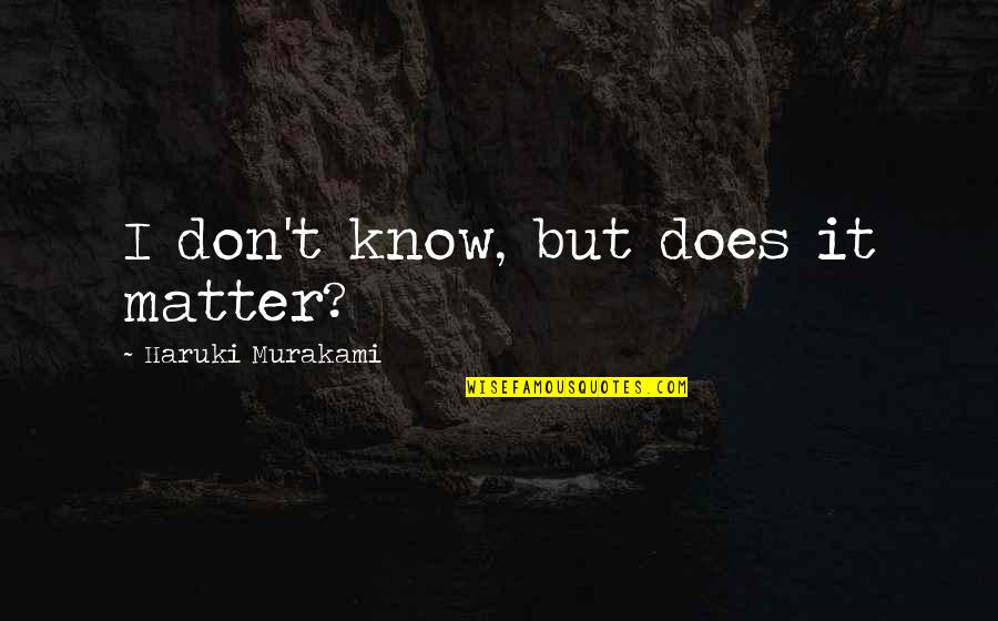Sylvesters North East Grille Oh Quotes By Haruki Murakami: I don't know, but does it matter? Sylvesters North East Grille Oh Quotes By Haruki Murakami: I don't know, but does it matter?