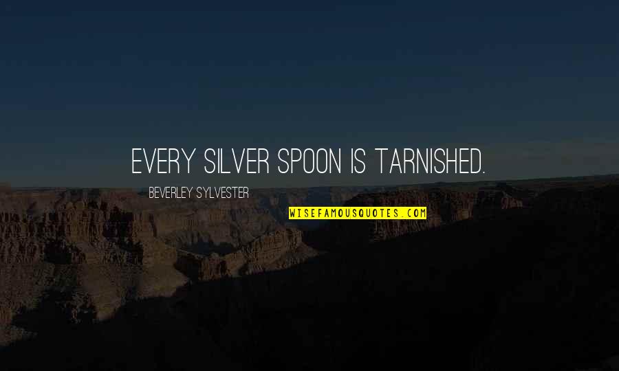 Sylvester's Quotes By Beverley Sylvester: Every silver spoon is tarnished.
