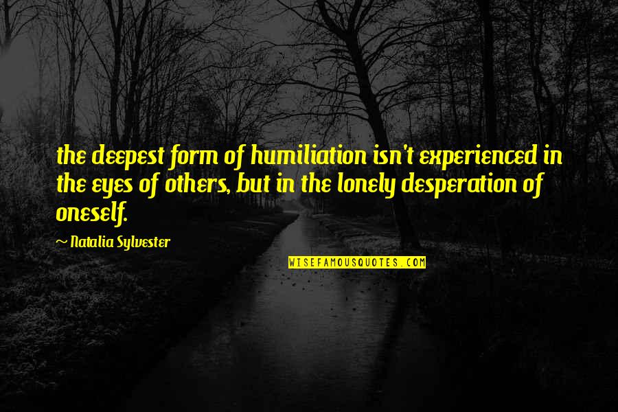 Sylvester's Quotes By Natalia Sylvester: the deepest form of humiliation isn't experienced in