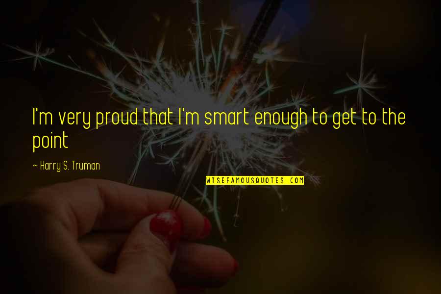 Sylvestra Lettuce Quotes By Harry S. Truman: I'm very proud that I'm smart enough to Sylvestra Lettuce Quotes By Harry S. Truman: I'm very proud that I'm smart enough to