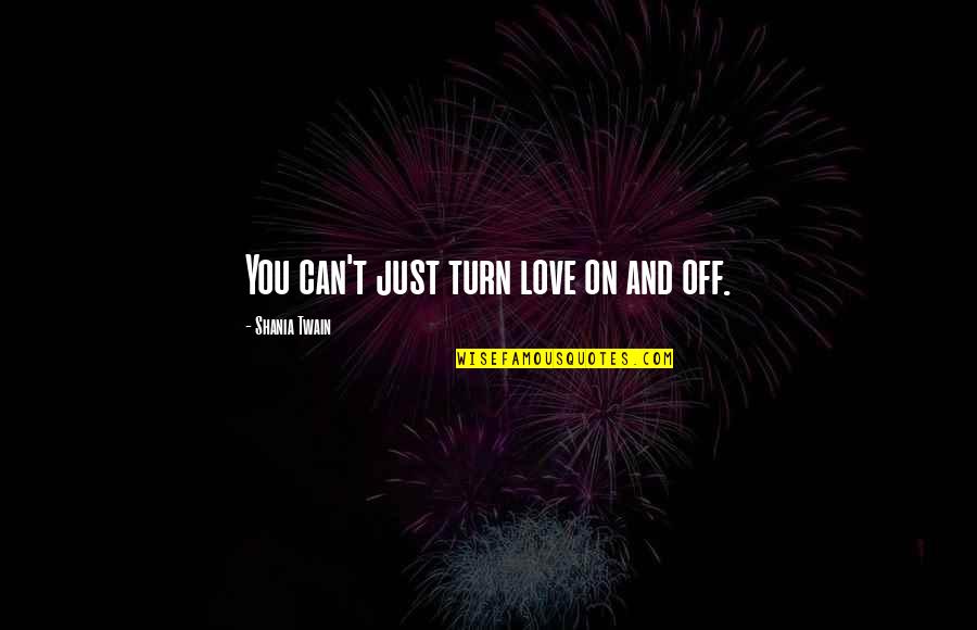 Sylvestral Quotes By Shania Twain: You can't just turn love on and off. Sylvestral Quotes By Shania Twain: You can't just turn love on and off.