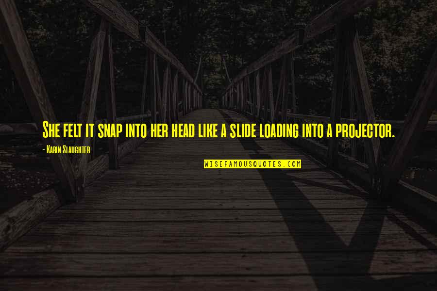 Sylvestris Kertcentrum Quotes By Karin Slaughter: She felt it snap into her head like Sylvestris Kertcentrum Quotes By Karin Slaughter: She felt it snap into her head like