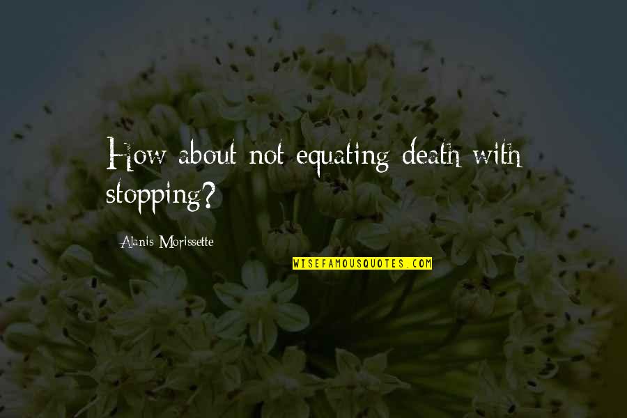Sylvestris Quotes By Alanis Morissette: How about not equating death with stopping? Sylvestris Quotes By Alanis Morissette: How about not equating death with stopping?