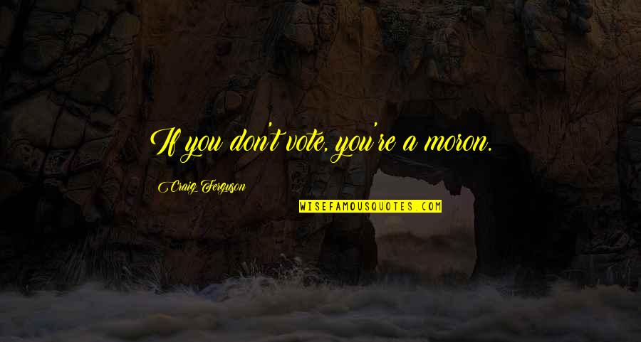 Sylvestris Ravenswing Quotes By Craig Ferguson: If you don't vote, you're a moron. Sylvestris Ravenswing Quotes By Craig Ferguson: If you don't vote, you're a moron.
