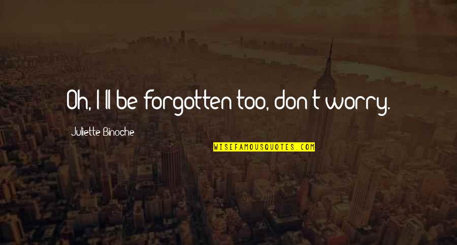 Sylvette Phunne Quotes By Juliette Binoche: Oh, I'll be forgotten too, don't worry. Sylvette Phunne Quotes By Juliette Binoche: Oh, I'll be forgotten too, don't worry.