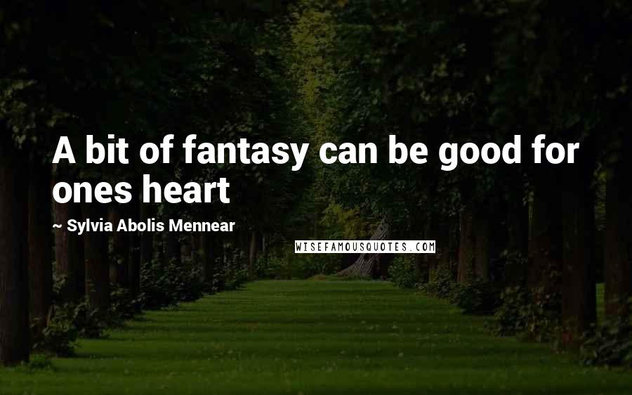 Sylvia Abolis Mennear quotes: A bit of fantasy can be good for ones heart