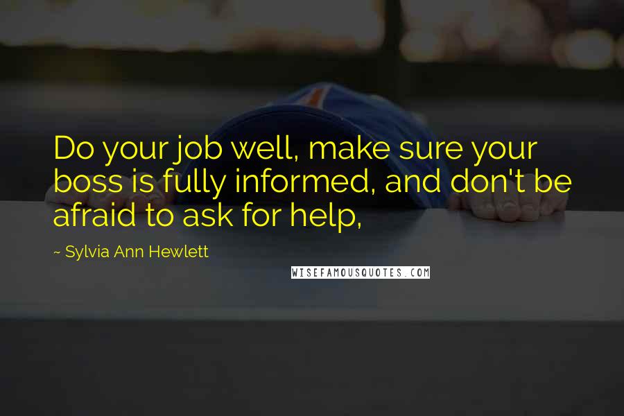 Sylvia Ann Hewlett quotes: Do your job well, make sure your boss is fully informed, and don't be afraid to ask for help,