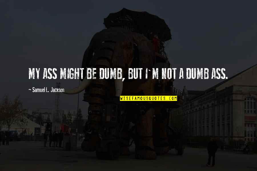Sylvia Ann Hewlett Quotes By Samuel L. Jackson: MY ASS MIGHT BE DUMB, BUT I'M NOT Sylvia Ann Hewlett Quotes By Samuel L. Jackson: MY ASS MIGHT BE DUMB, BUT I'M NOT