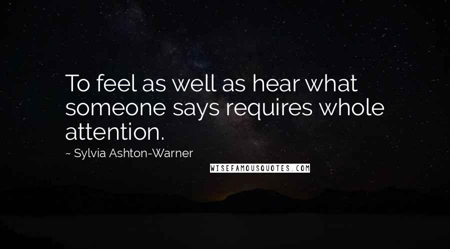Sylvia Ashton-Warner quotes: To feel as well as hear what someone says requires whole attention.