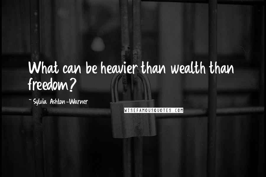 Sylvia Ashton-Warner quotes: What can be heavier than wealth than freedom?