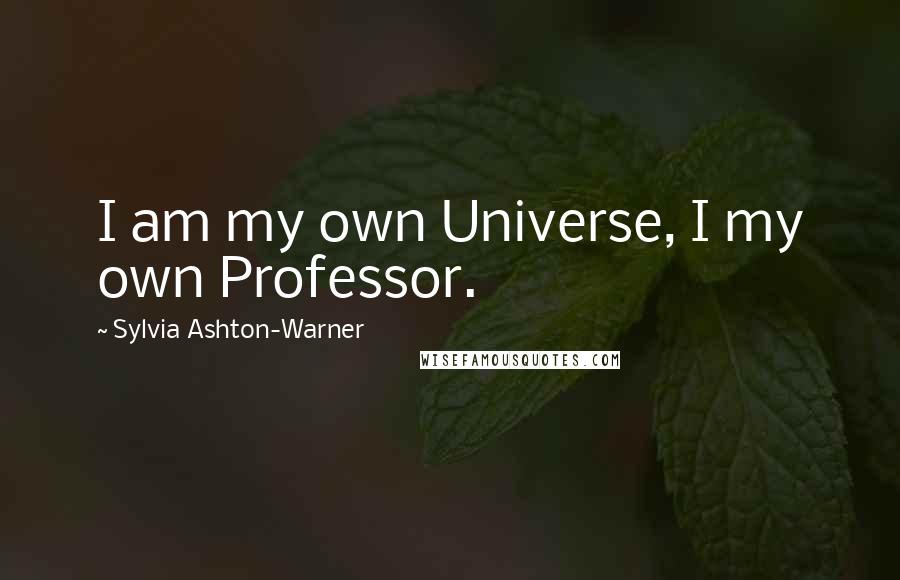 Sylvia Ashton-Warner quotes: I am my own Universe, I my own Professor.