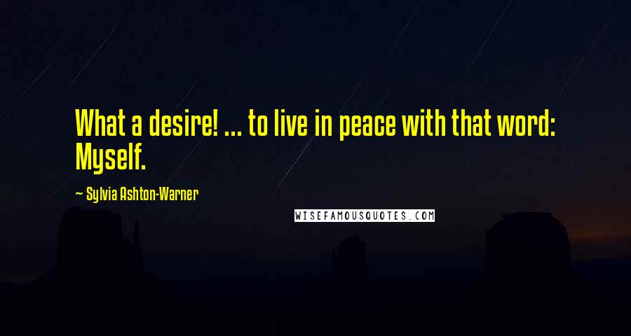Sylvia Ashton-Warner quotes: What a desire! ... to live in peace with that word: Myself.