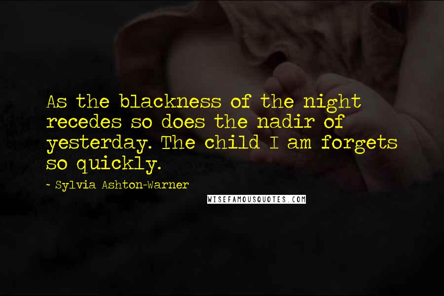 Sylvia Ashton-Warner quotes: As the blackness of the night recedes so does the nadir of yesterday. The child I am forgets so quickly.