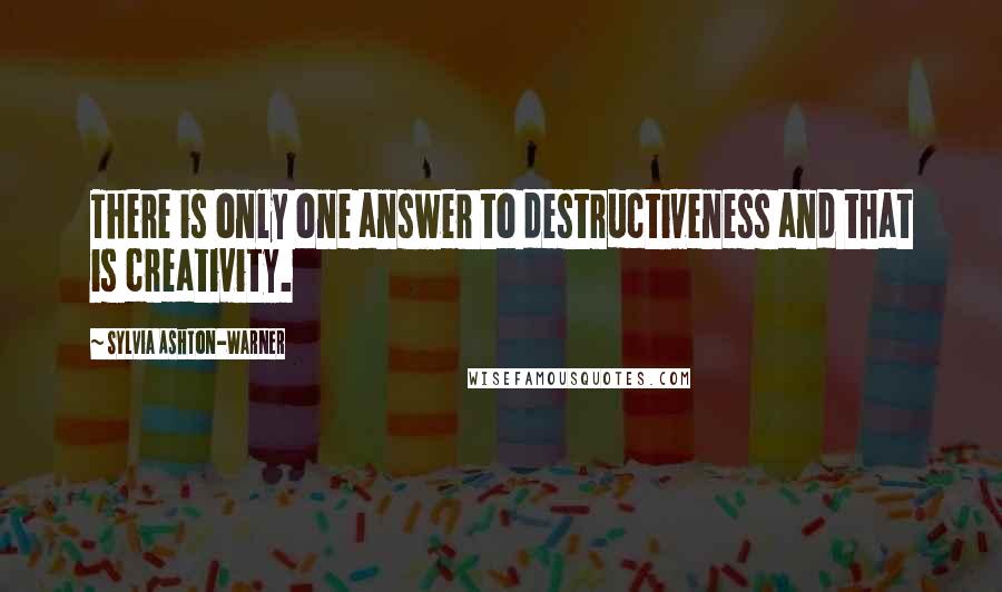 Sylvia Ashton-Warner quotes: There is only one answer to destructiveness and that is creativity.