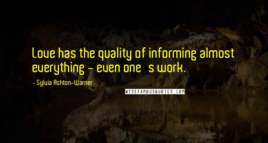 Sylvia Ashton-Warner quotes: Love has the quality of informing almost everything - even one's work.