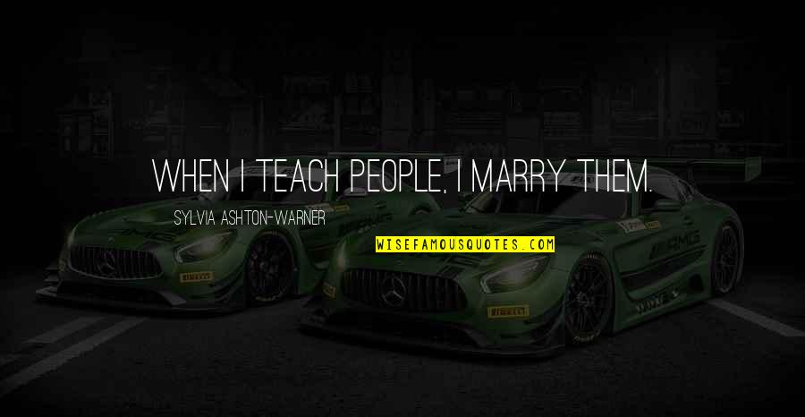 Sylvia Ashton Warner Quotes By Sylvia Ashton-Warner: When I teach people, I marry them.