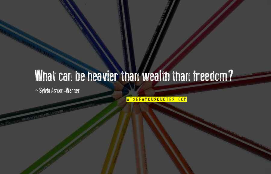 Sylvia Ashton Warner Quotes By Sylvia Ashton-Warner: What can be heavier than wealth than freedom?