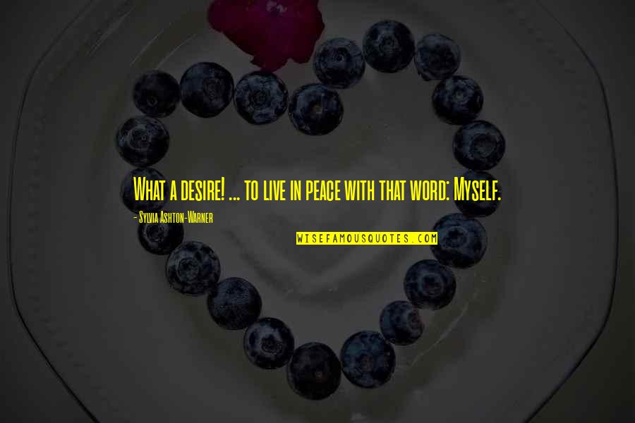 Sylvia Ashton Warner Quotes By Sylvia Ashton-Warner: What a desire! ... to live in peace