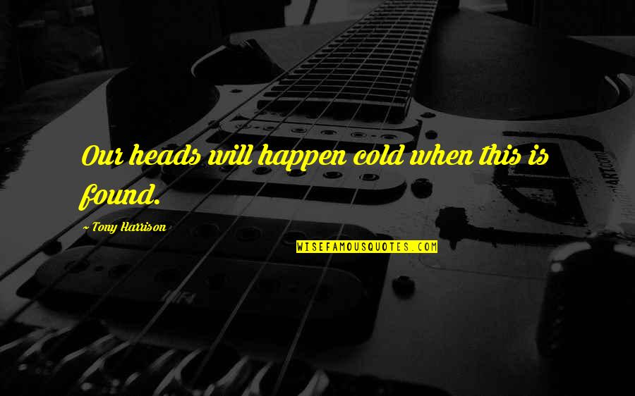 Sylvia Ashton Warner Quotes By Tony Harrison: Our heads will happen cold when this is