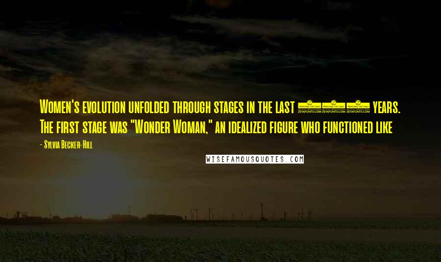 Sylvia Becker-Hill quotes: Women's evolution unfolded through stages in the last 100 years. The first stage was "Wonder Woman," an idealized figure who functioned like