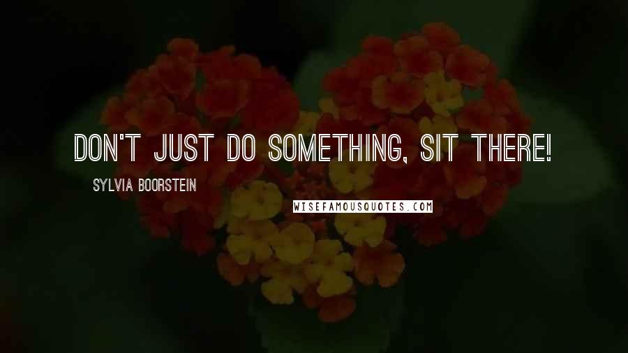 Sylvia Boorstein quotes: Don't just do something, sit there!