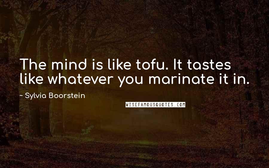 Sylvia Boorstein quotes: The mind is like tofu. It tastes like whatever you marinate it in.