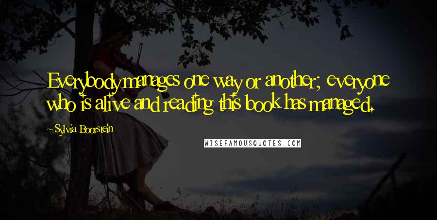 Sylvia Boorstein quotes: Everybody manages one way or another; everyone who is alive and reading this book has managed.