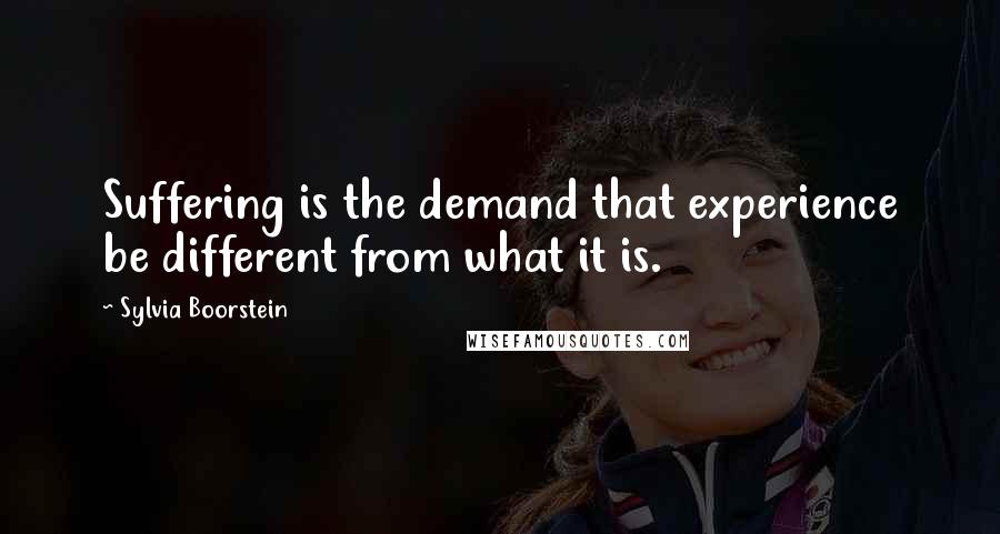 Sylvia Boorstein quotes: Suffering is the demand that experience be different from what it is.