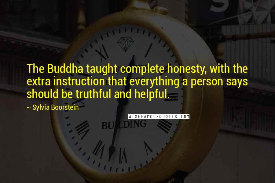 Sylvia Boorstein quotes: The Buddha taught complete honesty, with the extra instruction that everything a person says should be truthful and helpful.