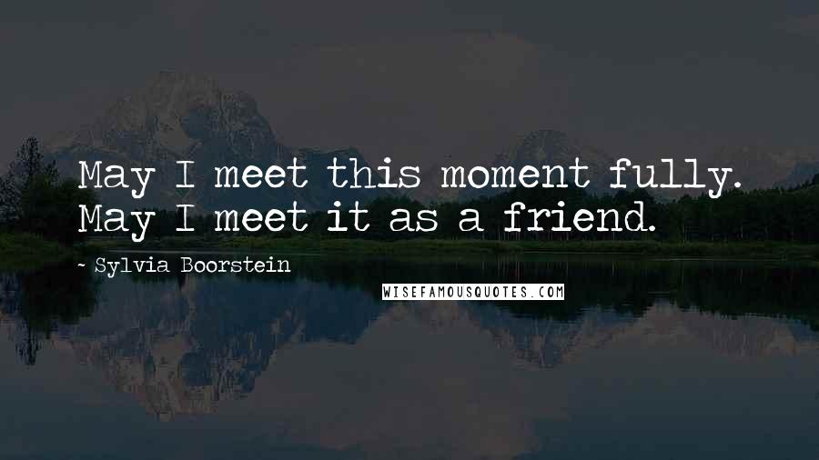 Sylvia Boorstein quotes: May I meet this moment fully. May I meet it as a friend.