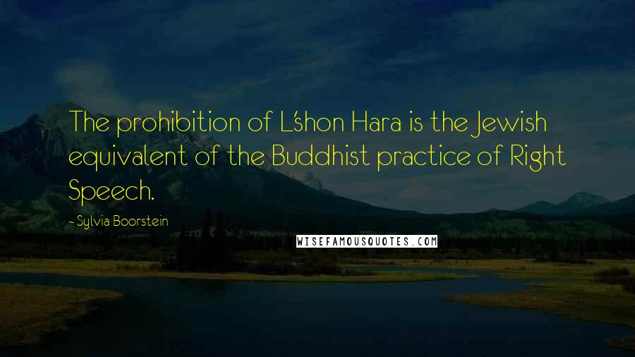 Sylvia Boorstein quotes: The prohibition of L'shon Hara is the Jewish equivalent of the Buddhist practice of Right Speech.