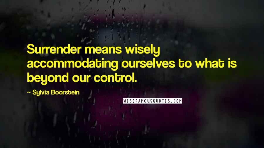 Sylvia Boorstein quotes: Surrender means wisely accommodating ourselves to what is beyond our control.