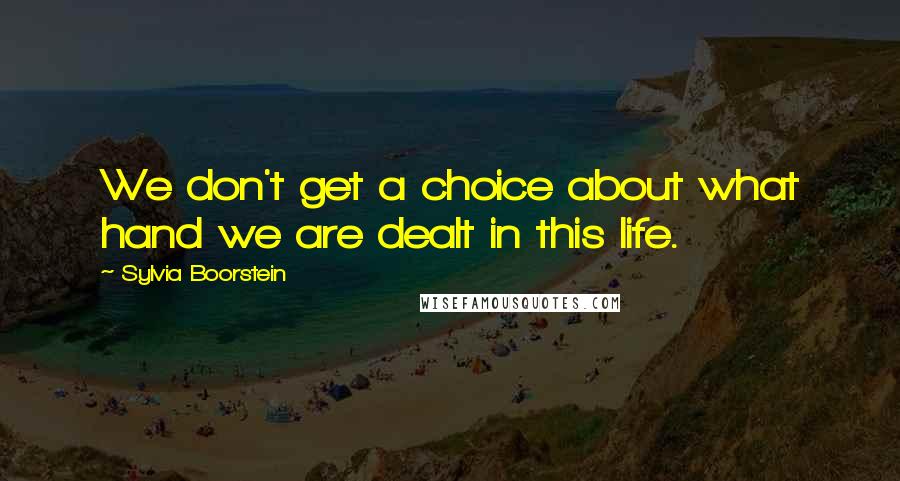 Sylvia Boorstein quotes: We don't get a choice about what hand we are dealt in this life.