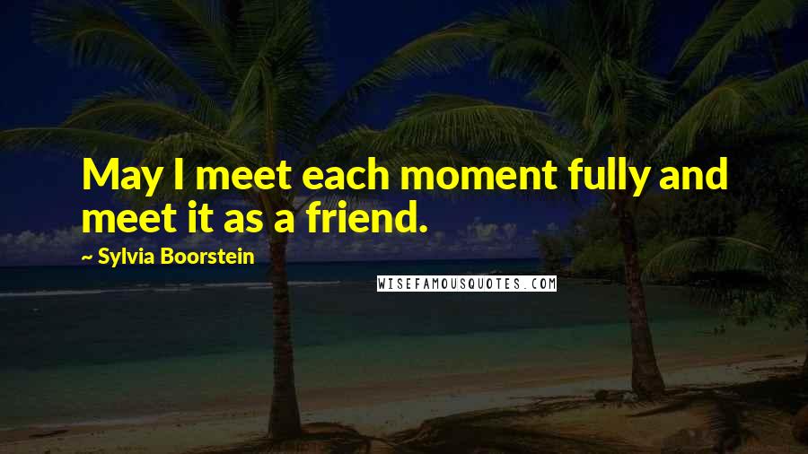 Sylvia Boorstein quotes: May I meet each moment fully and meet it as a friend.