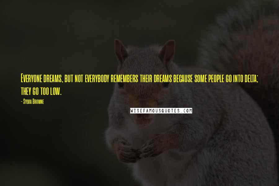 Sylvia Browne quotes: Everyone dreams, but not everybody remembers their dreams because some people go into delta; they go too low. Sylvia Browne quotes: Everyone dreams, but not everybody remembers their dreams because some people go into delta; they go too low.