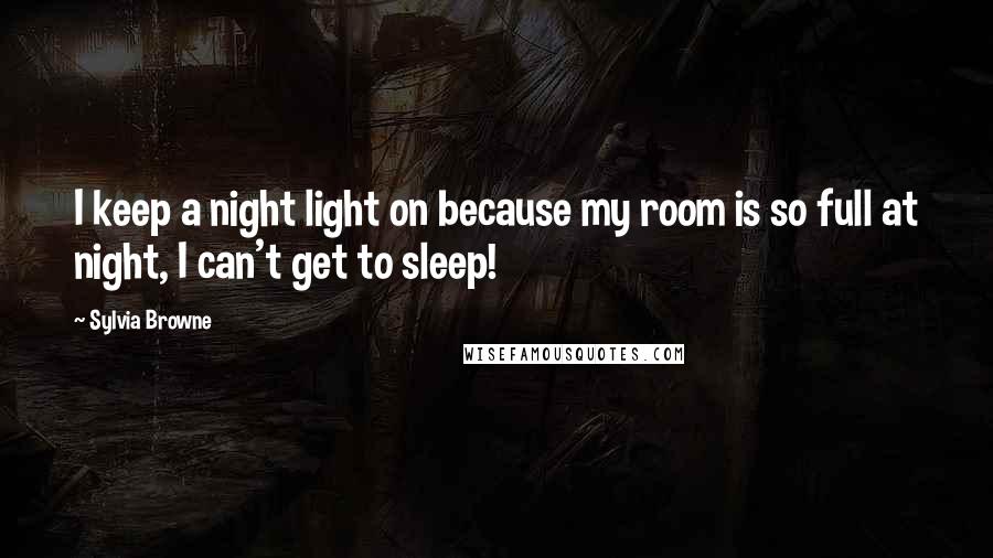 Sylvia Browne quotes: I keep a night light on because my room is so full at night, I can't get to sleep!