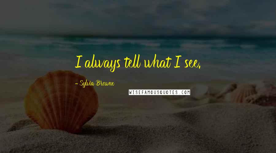 Sylvia Browne quotes: I always tell what I see. Sylvia Browne quotes: I always tell what I see.