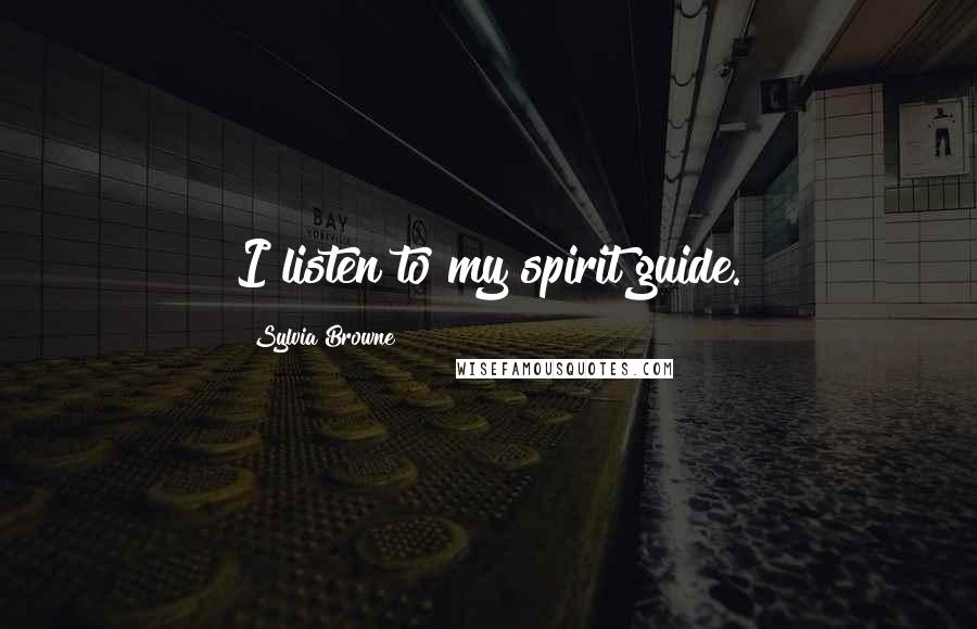Sylvia Browne quotes: I listen to my spirit guide. Sylvia Browne quotes: I listen to my spirit guide.