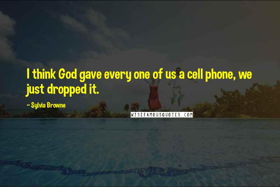 Sylvia Browne quotes: I think God gave every one of us a cell phone, we just dropped it. Sylvia Browne quotes: I think God gave every one of us a cell phone, we just dropped it.
