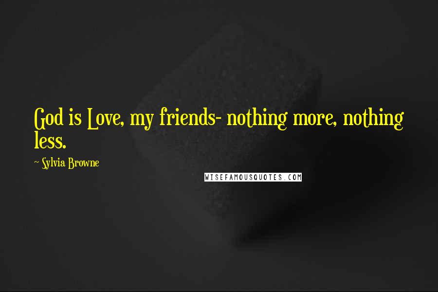 Sylvia Browne quotes: God is Love, my friends- nothing more, nothing less.