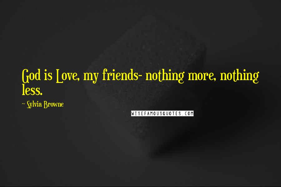 Sylvia Browne quotes: God is Love, my friends- nothing more, nothing less. Sylvia Browne quotes: God is Love, my friends- nothing more, nothing less.