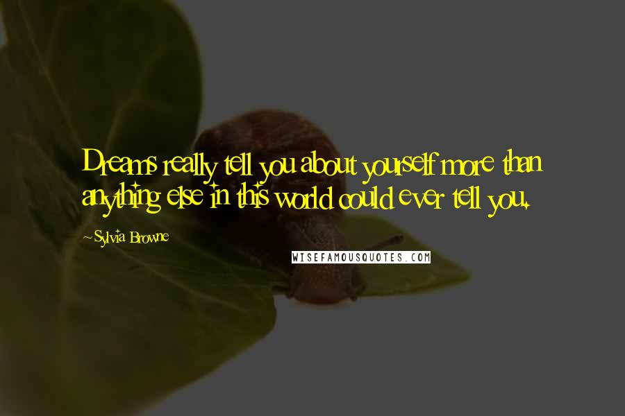 Sylvia Browne quotes: Dreams really tell you about yourself more than anything else in this world could ever tell you.