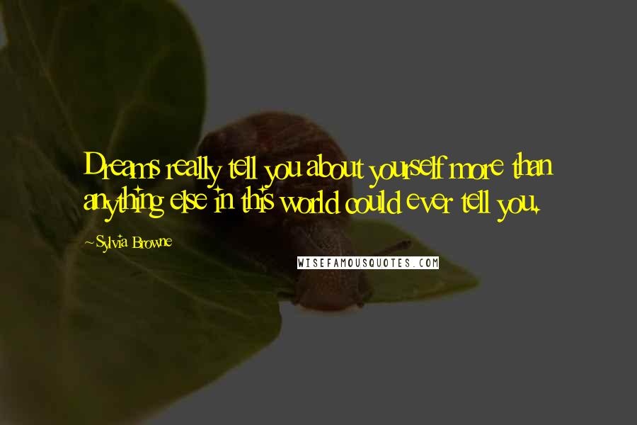 Sylvia Browne quotes: Dreams really tell you about yourself more than anything else in this world could ever tell you. Sylvia Browne quotes: Dreams really tell you about yourself more than anything else in this world could ever tell you.