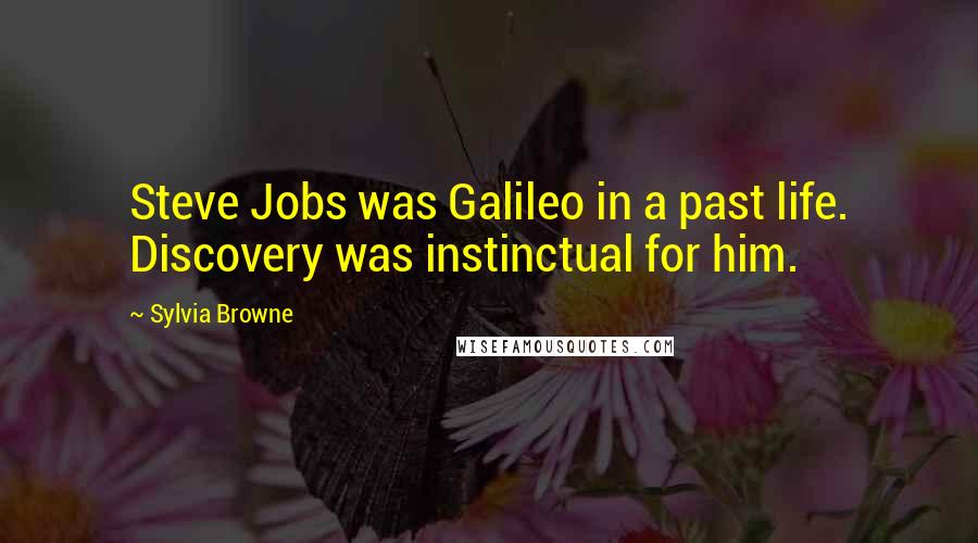 Sylvia Browne quotes: Steve Jobs was Galileo in a past life. Discovery was instinctual for him. Sylvia Browne quotes: Steve Jobs was Galileo in a past life. Discovery was instinctual for him.