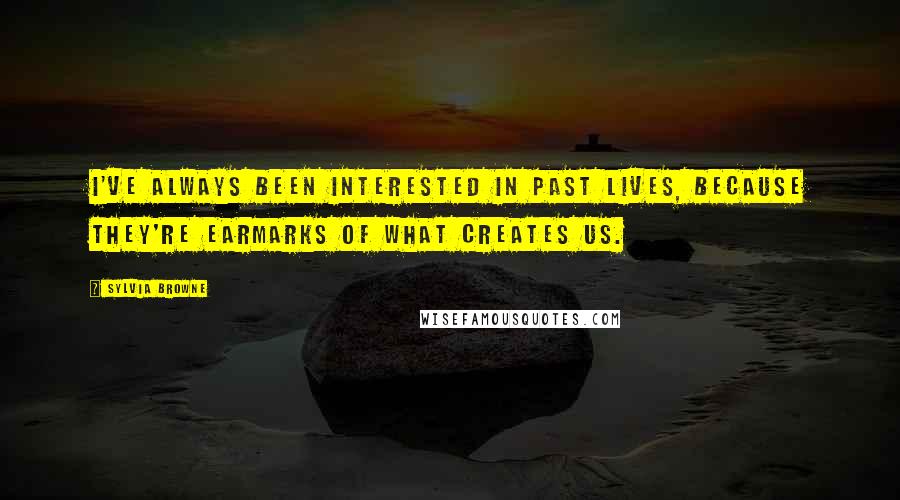 Sylvia Browne quotes: I've always been interested in past lives, because they're earmarks of what creates us. Sylvia Browne quotes: I've always been interested in past lives, because they're earmarks of what creates us.