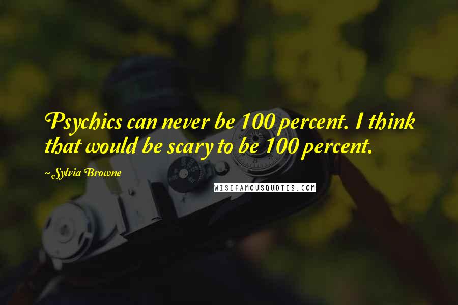 Sylvia Browne quotes: Psychics can never be 100 percent. I think that would be scary to be 100 percent. Sylvia Browne quotes: Psychics can never be 100 percent. I think that would be scary to be 100 percent.