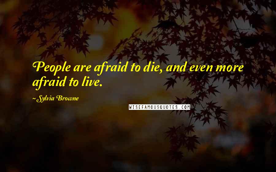Sylvia Browne quotes: People are afraid to die, and even more afraid to live. Sylvia Browne quotes: People are afraid to die, and even more afraid to live.